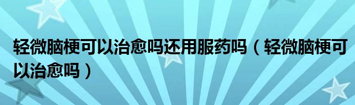 輕微腦?？梢灾斡鷨徇€用服藥嗎（輕微腦?？梢灾斡鷨幔?class='thumb lazy' /></a>
		    <header>
		<h2><a  href=