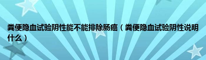 糞便隱血試驗(yàn)陰性能不能排除腸癌(糞便隱血試驗(yàn)陰性說(shuō)明什么)