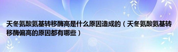 天冬氨酸氨基轉(zhuǎn)移酶高是什么原因造成的（天冬氨酸氨基轉(zhuǎn)移酶偏高的原因都有哪些）