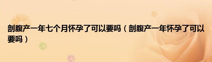 剖腹產(chǎn)一年七個月懷孕了可以要嗎（剖腹產(chǎn)一年懷孕了可以要嗎）