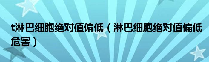 t淋巴細胞絕對值偏低（淋巴細胞絕對值偏低危害）