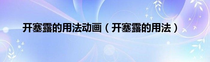 開(kāi)塞露的用法動(dòng)畫(huà)（開(kāi)塞露的用法）