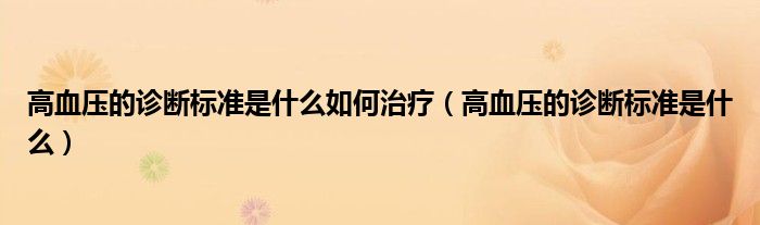 高血壓的診斷標(biāo)準(zhǔn)是什么如何治療（高血壓的診斷標(biāo)準(zhǔn)是什么）