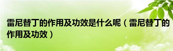 雷尼替丁的作用及功效是什么呢（雷尼替丁的作用及功效）