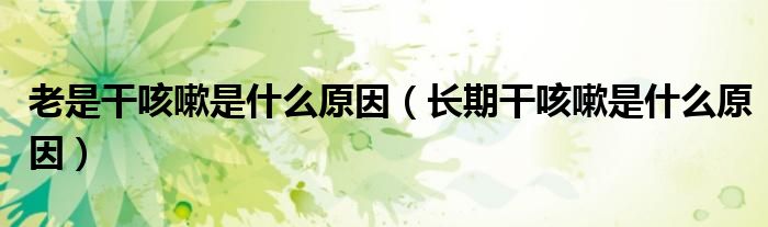 老是干咳嗽是什么原因（長(zhǎng)期干咳嗽是什么原因）