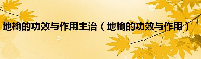 地榆的功效與作用主治（地榆的功效與作用）