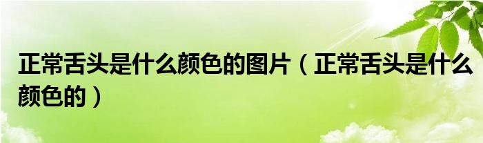 正常舌頭是什么顏色的圖片（正常舌頭是什么顏色的）