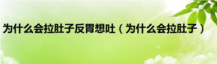 為什么會拉肚子反胃想吐（為什么會拉肚子）