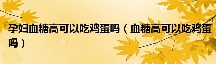孕婦血糖高可以吃雞蛋嗎（血糖高可以吃雞蛋嗎）