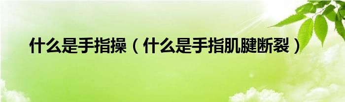什么是手指操（什么是手指肌腱斷裂）