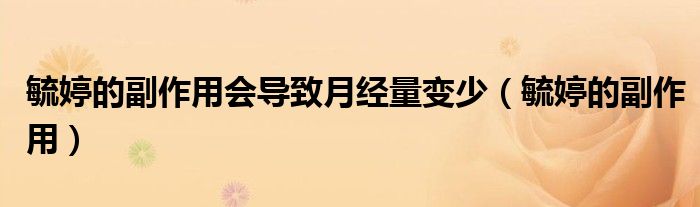 毓婷的副作用會導(dǎo)致月經(jīng)量變少（毓婷的副作用）