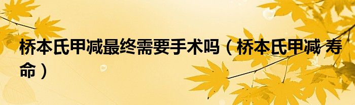 橋本氏甲減最終需要手術嗎（橋本氏甲減 壽命）