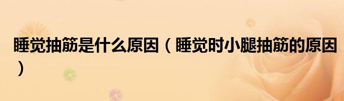 睡覺抽筋是什么原因（睡覺時小腿抽筋的原因）