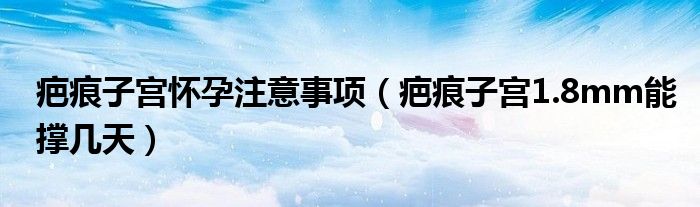 疤痕子宮懷孕注意事項(xiàng)（疤痕子宮1.8mm能撐幾天）