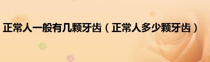 正常人一般有幾顆牙齒（正常人多少顆牙齒）