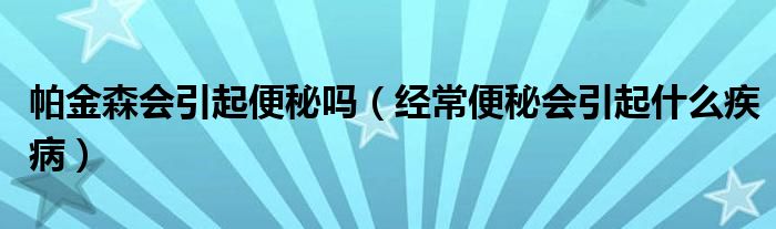 帕金森會(huì)引起便秘嗎（經(jīng)常便秘會(huì)引起什么疾?。?class='thumb lazy' /></a>
		    <header>
		<h2><a  href=