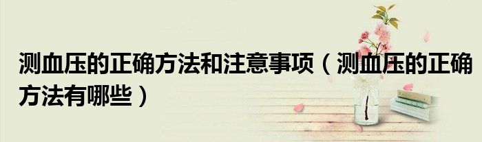 測血壓的正確方法和注意事項(xiàng)（測血壓的正確方法有哪些）
