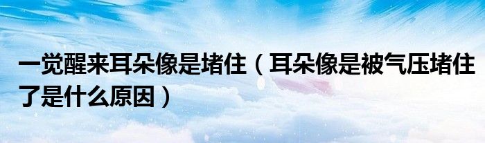 一覺醒來耳朵像是堵?。ǘ湎袷潜粴鈮憾伦×耸鞘裁丛颍? /></span>
		<span id=
