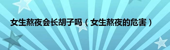 女生熬夜會(huì)長(zhǎng)胡子嗎（女生熬夜的危害）