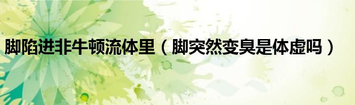 腳陷進非牛頓流體里（腳突然變臭是體虛嗎）