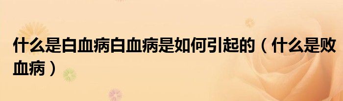 什么是白血病白血病是如何引起的（什么是敗血?。? /></span>
		<span id=
