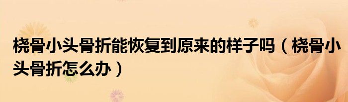 橈骨小頭骨折能恢復(fù)到原來的樣子嗎（橈骨小頭骨折怎么辦）