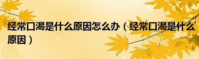 經??诳适鞘裁丛蛟趺崔k(經常口渴是什么原因)