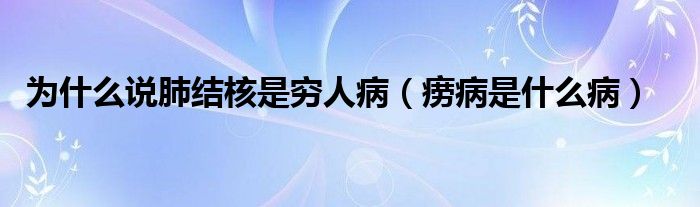 為什么說(shuō)肺結(jié)核是窮人?。òA病是什么?。? /></span>
		<span id=