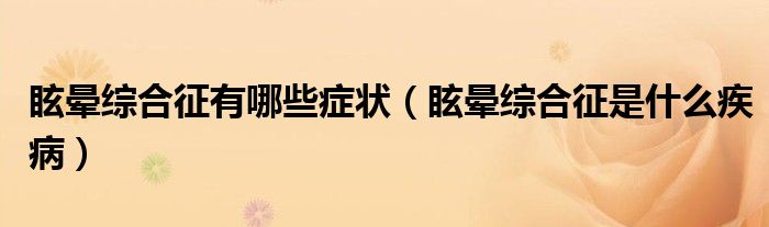 眩暈綜合征有哪些癥狀（眩暈綜合征是什么疾?。? /></span>
		<span id=