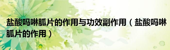 鹽酸嗎啉胍片的作用與功效副作用（鹽酸嗎啉胍片的作用）