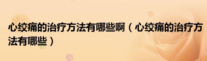 心絞痛的治療方法有哪些?。ㄐ慕g痛的治療方法有哪些）