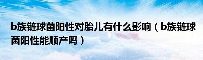 b族鏈球菌陽性對胎兒有什么影響（b族鏈球菌陽性能順產嗎）