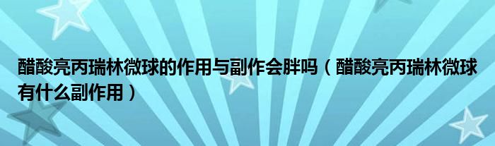 醋酸亮丙瑞林微球的作用與副作會胖嗎（醋酸亮丙瑞林微球有什么副作用）
