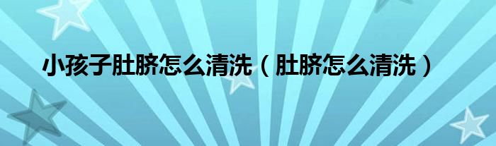 小孩子肚臍怎么清洗（肚臍怎么清洗）