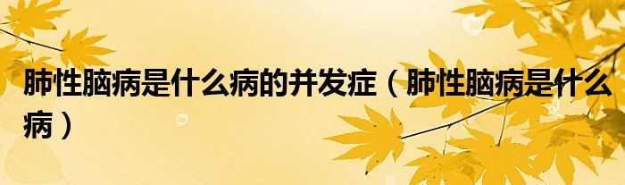 肺性腦病是什么病的并發(fā)癥(肺性腦病是什么病)