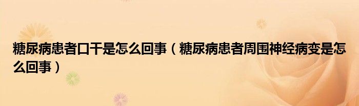 糖尿病患者口干是怎么回事(糖尿病患者周圍神經(jīng)病變是怎么回事)