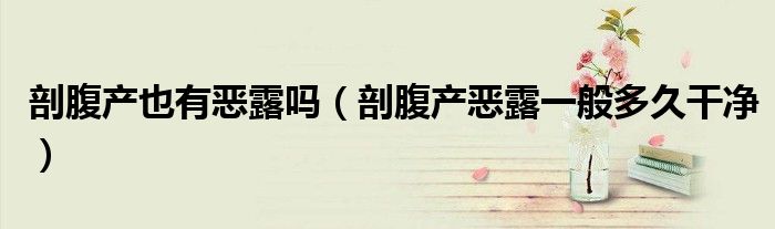 剖腹產(chǎn)也有惡露嗎（剖腹產(chǎn)惡露一般多久干凈）
