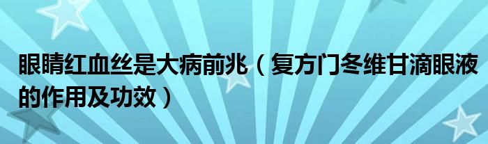 眼睛紅血絲是大病前兆(復(fù)方門冬維甘滴眼液的作用及功效)