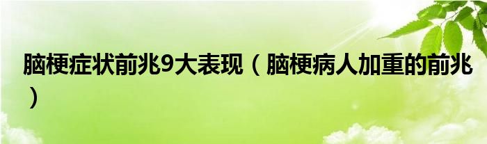 腦梗癥狀前兆9大表現(xiàn)(腦梗病人加重的前兆)