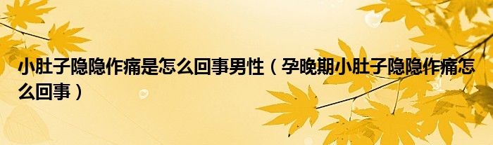 小肚子隱隱作痛是怎么回事男性(孕晚期小肚子隱隱作痛怎么回事)