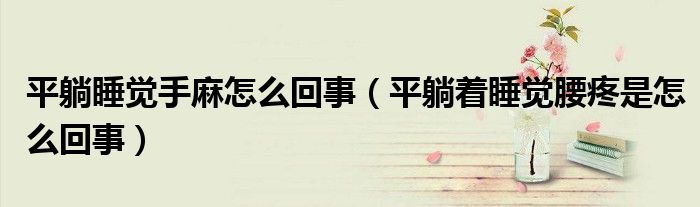 平躺睡覺手麻怎么回事(平躺著睡覺腰疼是怎么回事)