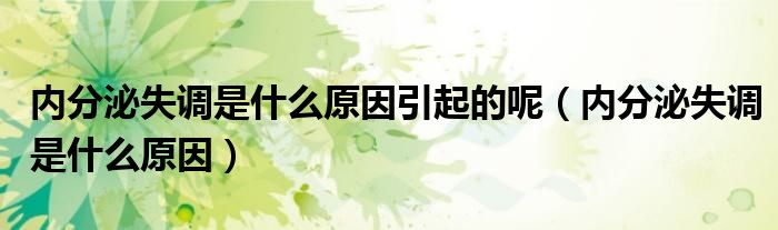 內(nèi)分泌失調(diào)是什么原因引起的呢(內(nèi)分泌失調(diào)是什么原因)