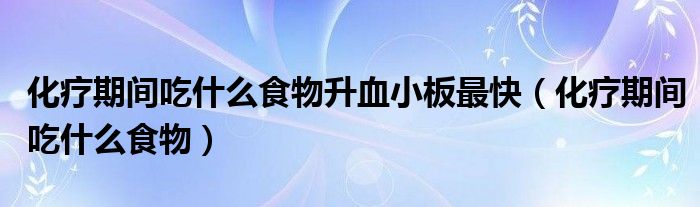 化療期間吃什么食物升血小板最快（化療期間吃什么食物）