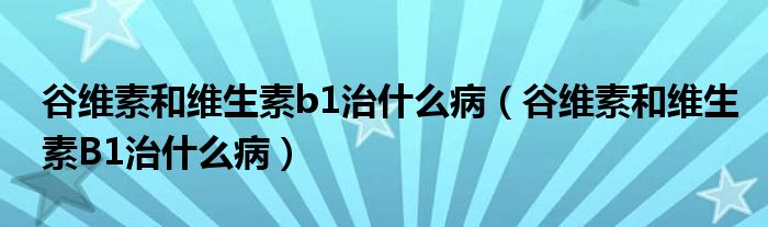 谷維素和維生素b1治什么?。ü染S素和維生素B1治什么?。?class='thumb lazy' /></a>
		    <header>
		<h2><a  href=