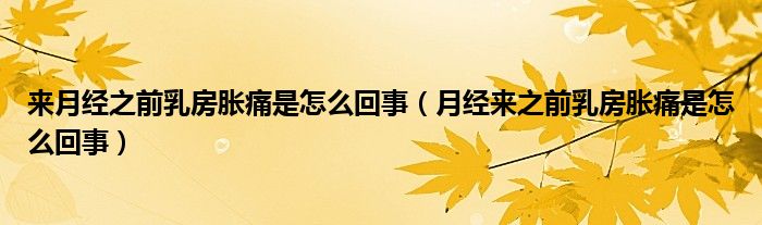 來(lái)月經(jīng)之前乳房脹痛是怎么回事（月經(jīng)來(lái)之前乳房脹痛是怎么回事）