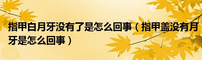 指甲白月牙沒(méi)有了是怎么回事（指甲蓋沒(méi)有月牙是怎么回事）