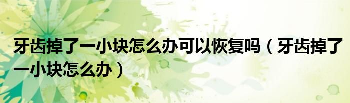 牙齒掉了一小塊怎么辦可以恢復嗎（牙齒掉了一小塊怎么辦）