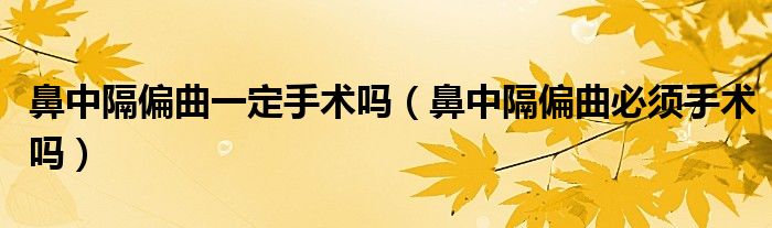 鼻中隔偏曲一定手術嗎（鼻中隔偏曲必須手術嗎）
