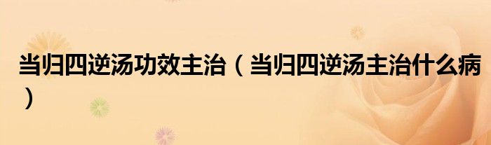 當歸四逆湯功效主治（當歸四逆湯主治什么?。?class='thumb lazy' /></a>
		    <header>
		<h2><a  href=
