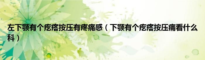 左下顎有個(gè)疙瘩按壓有疼痛感（下顎有個(gè)疙瘩按壓痛看什么科）